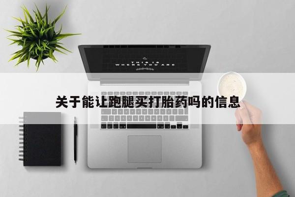 打胎药全国包邮微信关于能让跑腿买打胎药吗的信息