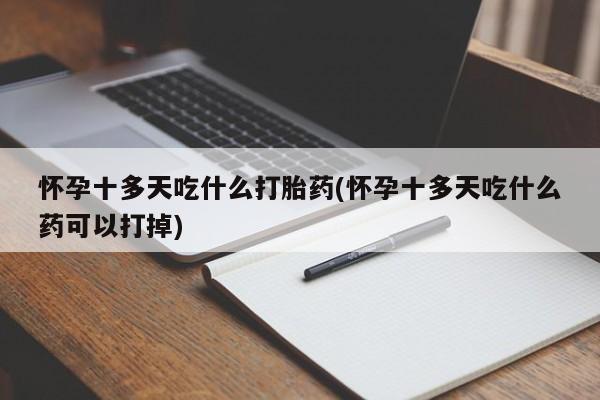 打胎药全国包邮微信怀孕十多天吃什么打胎药(怀孕十多天吃什么药可以打掉)
