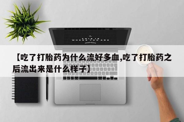 打胎药全国包邮微信【吃了打胎药为什么流好多血,吃了打胎药之后流出来是什么样子】