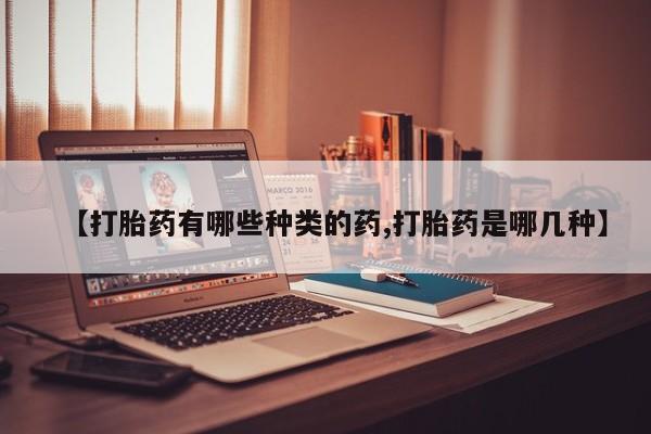 打胎药全国包邮微信【打胎药有哪些种类的药,打胎药是哪几种】