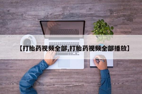 打胎药全国包邮微信【打胎药视频全部,打胎药视频全部播放】