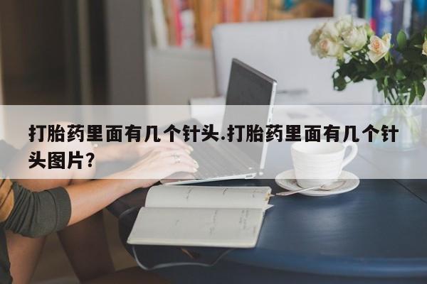 打胎药全国包邮微信打胎药里面有几个针头.打胎药里面有几个针头图片？