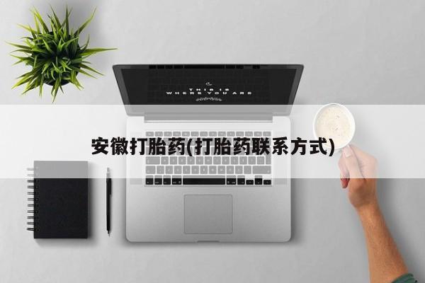 打胎药全国包邮微信安徽打胎药(打胎药联系方式)