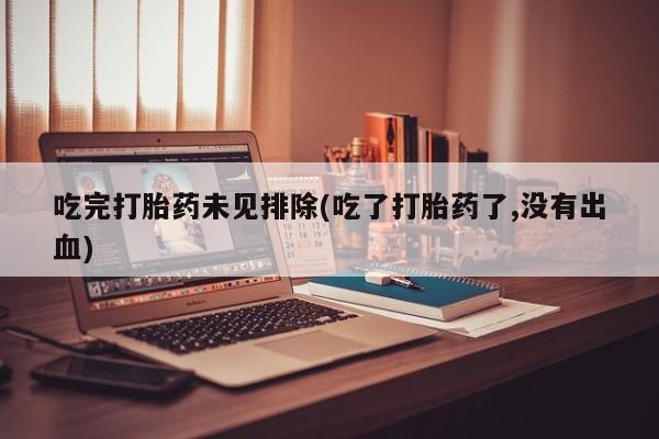 打胎药全国包邮微信吃完打胎药未见排除(吃了打胎药了,没有出血)