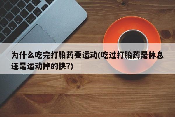 打胎药全国包邮微信为什么吃完打胎药要运动(吃过打胎药是休息还是运动掉的快?)