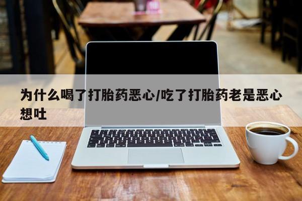 打胎药全国包邮微信为什么喝了打胎药恶心/吃了打胎药老是恶心想吐