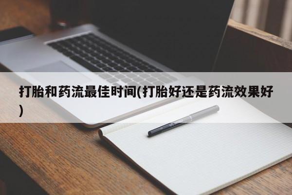 打胎药全国包邮微信打胎和药流最佳时间(打胎好还是药流效果好)