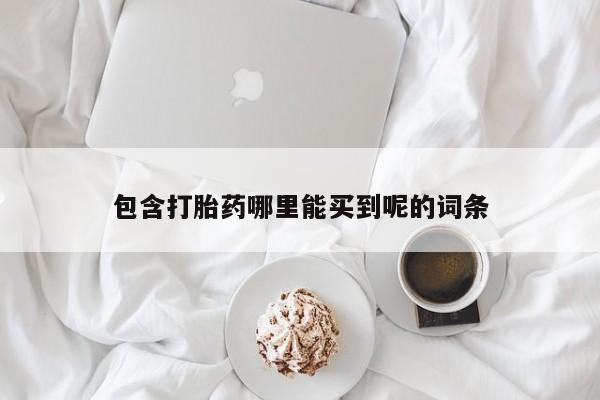 打胎药全国包邮微信包含打胎药哪里能买到呢的词条