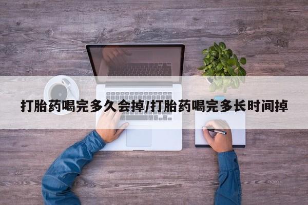 打胎药全国包邮微信打胎药喝完多久会掉/打胎药喝完多长时间掉