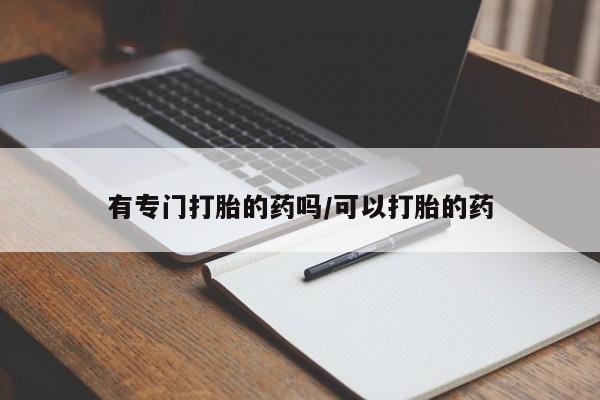 打胎药全国包邮微信有专门打胎的药吗/可以打胎的药