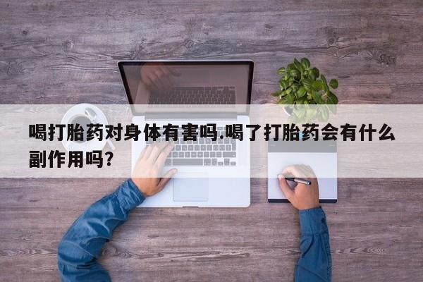 打胎药全国包邮微信喝打胎药对身体有害吗.喝了打胎药会有什么副作用吗？