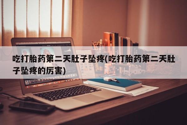 打胎药全国包邮微信吃打胎药第二天肚子坠疼(吃打胎药第二天肚子坠疼的厉害)