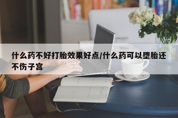 打胎药全国包邮微信什么药不好打胎效果好点/什么药可以堕胎还不伤子宫
