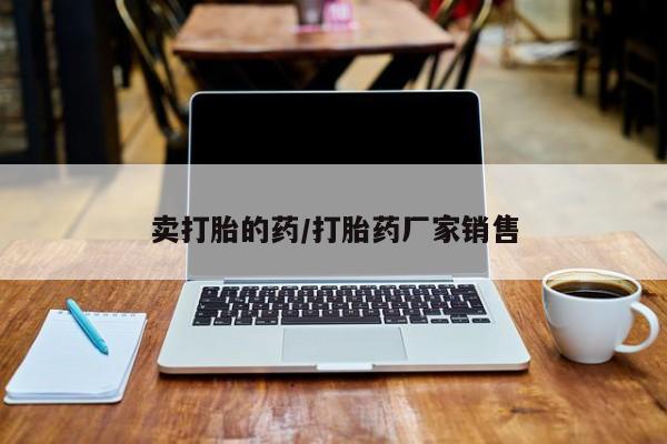 打胎药全国包邮微信卖打胎的药/打胎药厂家销售