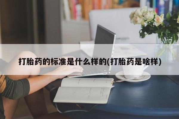 打胎药全国包邮微信打胎药的标准是什么样的(打胎药是啥样)