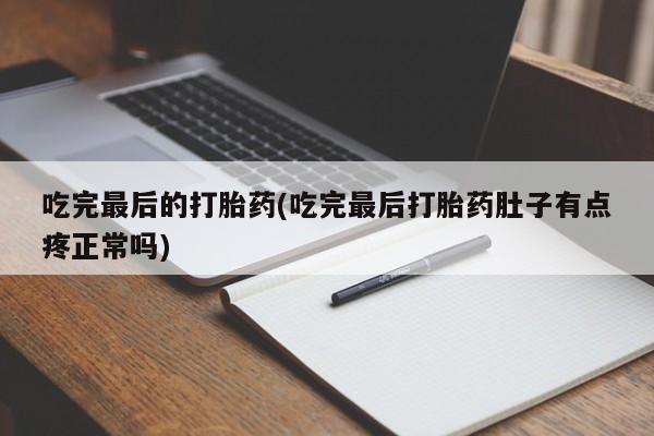 打胎药全国包邮微信吃完最后的打胎药(吃完最后打胎药肚子有点疼正常吗)