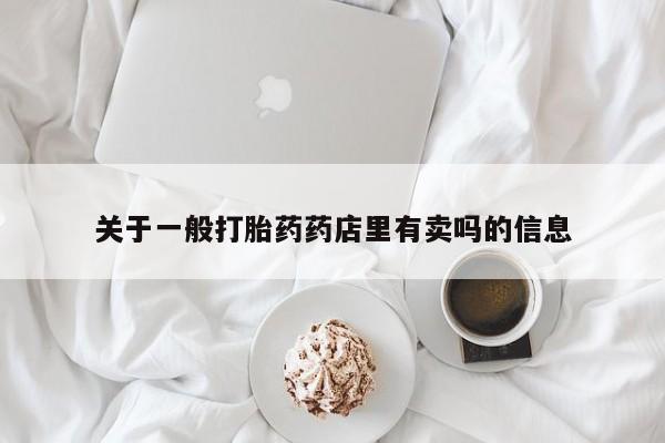 打胎药全国包邮微信关于一般打胎药药店里有卖吗的信息