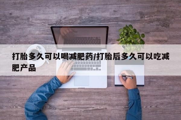 打胎药全国包邮微信打胎多久可以喝减肥药/打胎后多久可以吃减肥产品