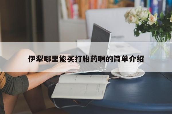打胎药全国包邮微信伊犁哪里能买打胎药啊的简单介绍