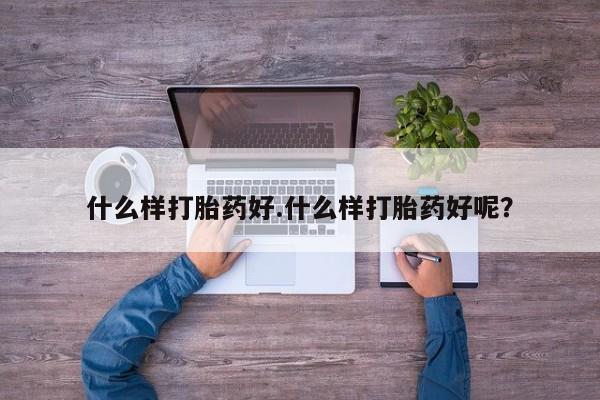 打胎药全国包邮微信什么样打胎药好.什么样打胎药好呢？