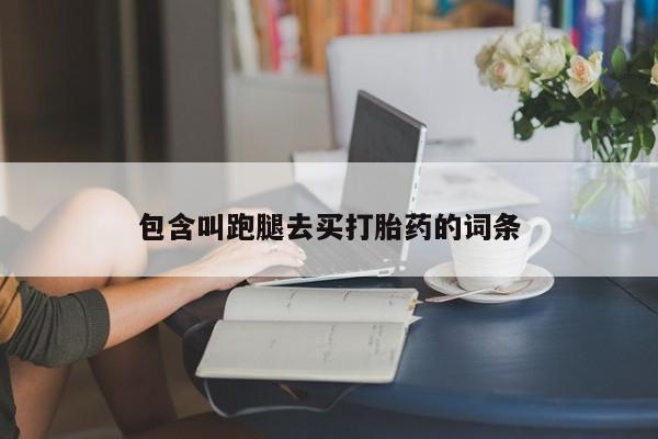 打胎药全国包邮微信包含叫跑腿去买打胎药的词条