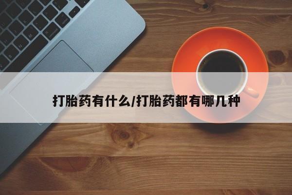 打胎药全国包邮微信打胎药有什么/打胎药都有哪几种