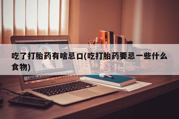 打胎药全国包邮微信吃了打胎药有啥忌口(吃打胎药要忌一些什么食物)