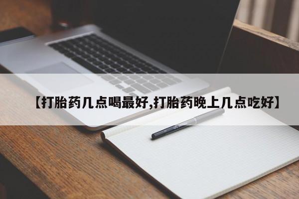 打胎药全国包邮微信【打胎药几点喝最好,打胎药晚上几点吃好】