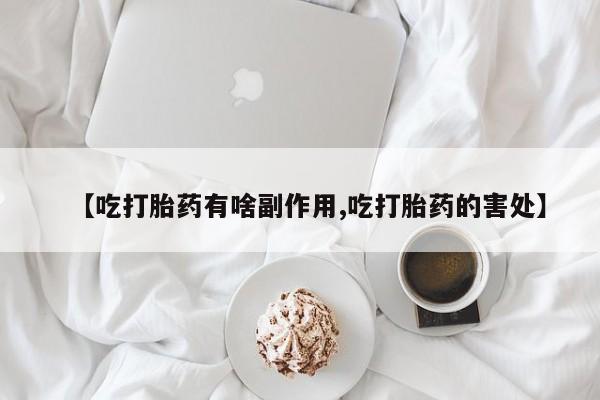 打胎药全国包邮微信【吃打胎药有啥副作用,吃打胎药的害处】