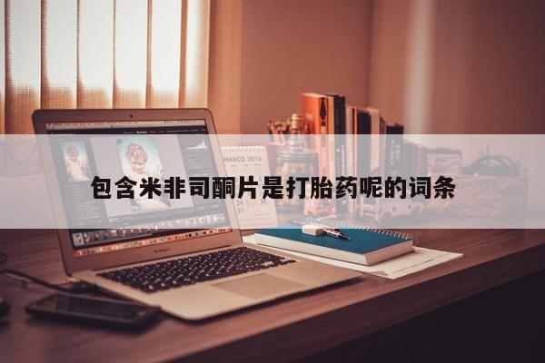 打胎药全国包邮微信包含米非司酮片是打胎药呢的词条