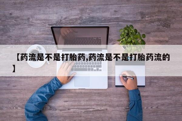 打胎药全国包邮微信【药流是不是打胎药,药流是不是打胎药流的】
