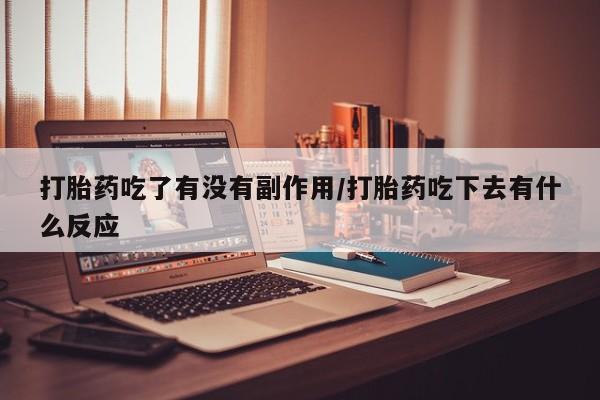 打胎药全国包邮微信打胎药吃了有没有副作用/打胎药吃下去有什么反应