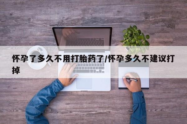 打胎药全国包邮微信怀孕了多久不用打胎药了/怀孕多久不建议打掉