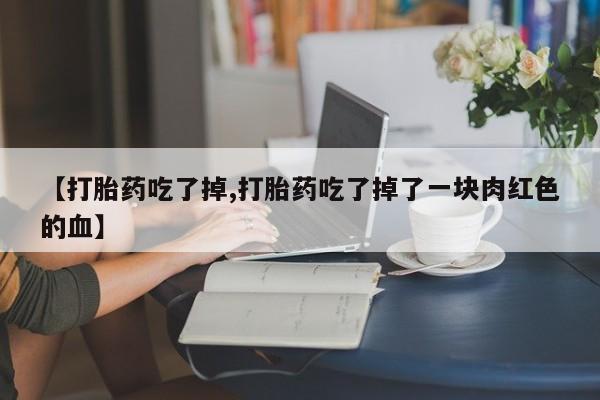 打胎药全国包邮微信【打胎药吃了掉,打胎药吃了掉了一块肉红色的血】